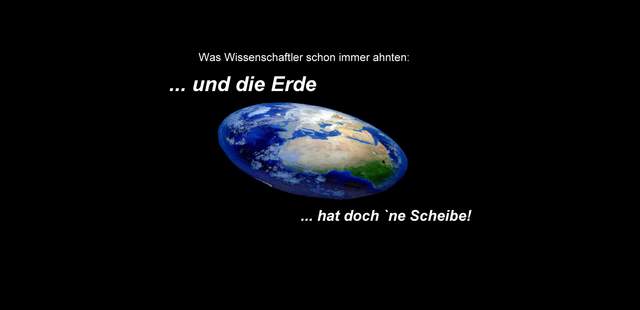 "... und die Erde hat doch `ne Scheibe" "... und die Erde hat doch `ne Scheibe"